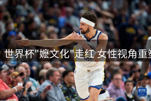 世界杯"嬷文化"走红 女性视角重塑足球审美