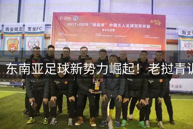 东南亚足球新势力崛起！老挝青训队中国赛场19球横扫引董路感叹