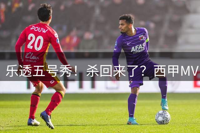 乐透五号秀！杀回来了？西甲MVP！还会有机会吗？