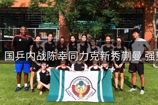 国乒内战陈幸同力克新秀蒯曼 强势挺进WTT横滨站女单决赛