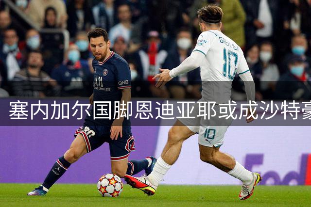 塞内加尔国脚恩迪亚耶或成沙特豪门B计划 埃弗顿面临留人难题