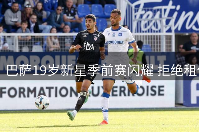 巴萨19岁新星季前赛闪耀 拒绝租借誓要征服哈维