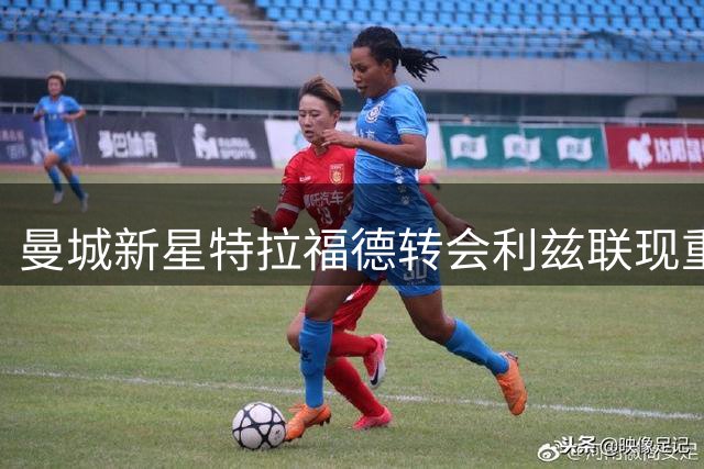 曼城新星特拉福德转会利兹联现重大突破 球迷发现关键线索