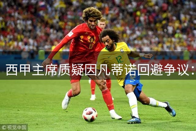 西甲主席质疑因凡蒂诺回避争议：国际足联为何在防守？