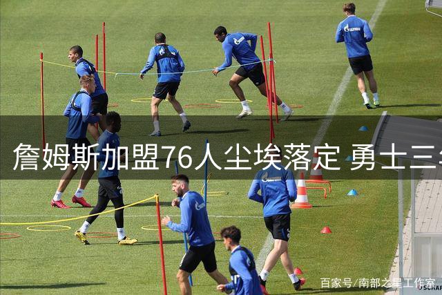詹姆斯加盟76人尘埃落定 勇士三年追星计划终成泡影