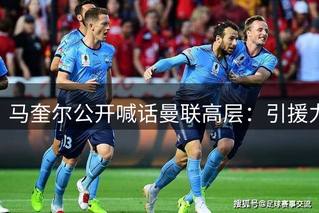 马奎尔公开喊话曼联高层：引援力度仍需加大 阵容厚度决定争冠前景