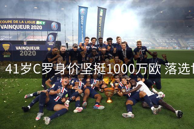 41岁C罗身价坚挺1000万欧 落选世界杯50强引热议