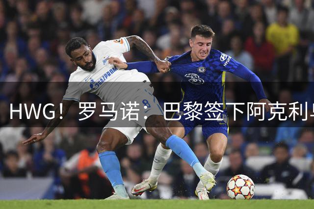 HWG！罗马诺：巴黎签下阿克利乌什，转会费5000万欧